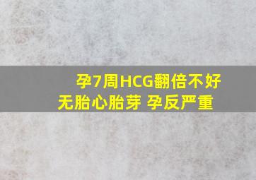 孕7周HCG翻倍不好 无胎心胎芽 孕反严重